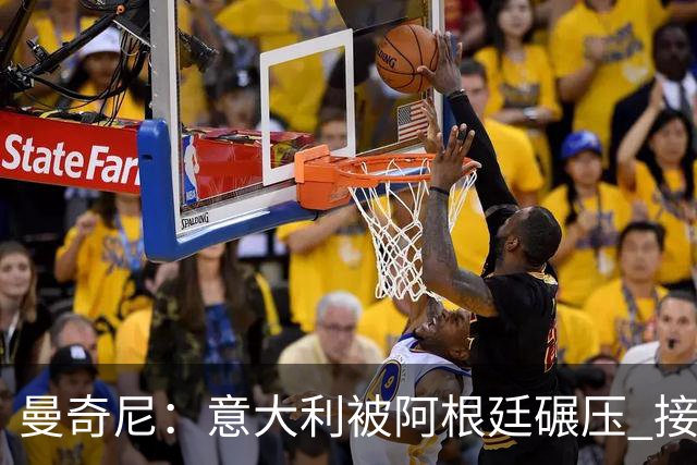 曼奇尼：意大利被阿根廷碾压 接下去将全面革新