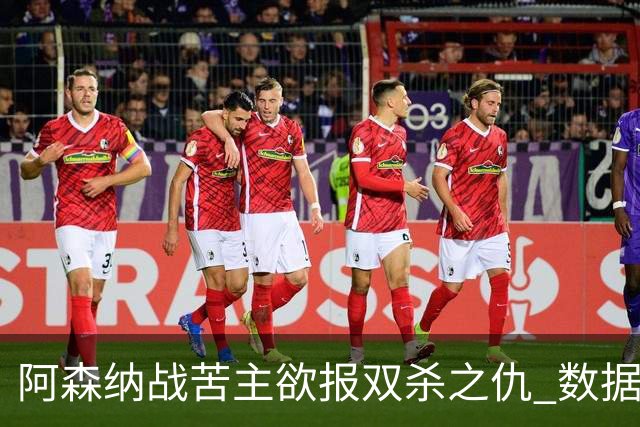 阿森纳战苦主欲报双杀之仇 数据力挺2-1小胜